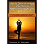 How to Open or Improve a Successful Alternative Health Care Practice - Paperback