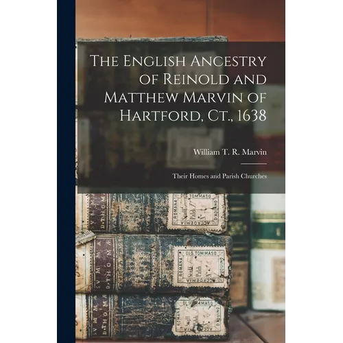 The English Ancestry of Reinold and Matthew Marvin of Hartford, Ct., 1638: Their Homes and Parish Churches - Paperback