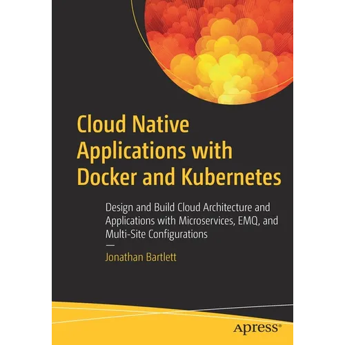 Cloud Native Applications with Docker and Kubernetes: Design and Build Cloud Architecture and Applications with Microservices, Emq, and Multi-Site Con - Paperback
