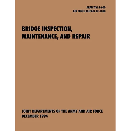 Bridge Inspection, Maintenance, and Repair: The Official U.S. Army Technical Manual TM 5-600, U.S. Air Force Joint Pamphlet Afjapam 32-108 - Paperback