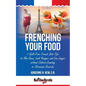 Frenching Your Food: 7 Guilt-Free French Diet Tips to Slim Down, Look Younger and Live Longer without Calorie-Counting or Strenuous Exercis - Paperback