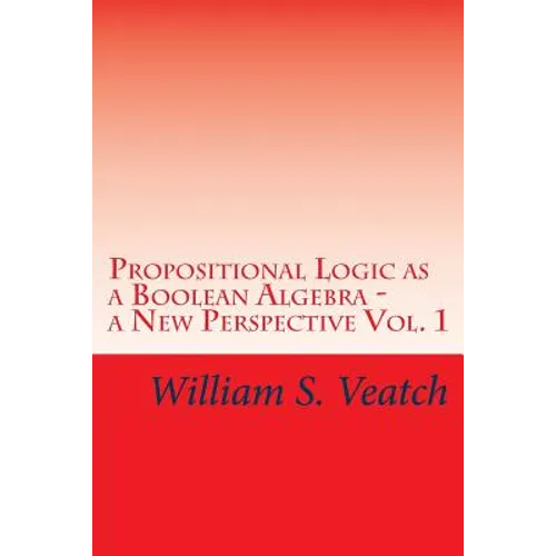 Propositional Logic as a Boolean Algebra - a New Perspective: Vol. 1 - Paperback