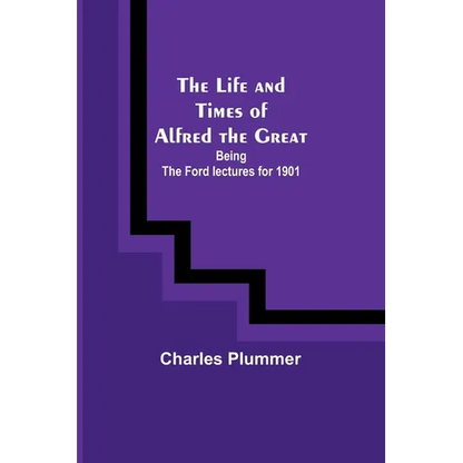 The Life and Times of Alfred the Great: Being the Ford lectures for 1901 - Paperback