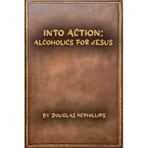 Into Action: Alcoholics for Jesus: A 12-Step Journey with Christ as Your Higher Power - Paperback