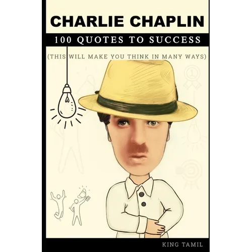 Charlie Chaplin 100 Quotes to Success: This will make you think in many ways - Paperback