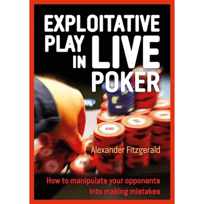 Exploitative Play in Live Poker: How to Manipulate Your Opponents Into Making Mistakes - Paperback