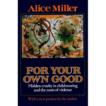 For Your Own Good: Hidden Cruelty in Child-Rearing and the Roots of Violence - Paperback