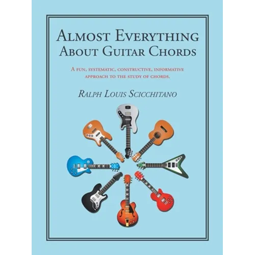 Almost Everything About Guitar Chords: A Fun, Systematic, Constructive, Informative Approach to the Study of Chords. - Paperback