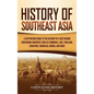 History of Southeast Asia: A Captivating Guide to the History of a Vast Region Containing Countries Such as Cambodia, Laos, Thailand, Singapore, - Hardcover