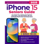 iPhone 15 Seniors Guide: Your Simple Path to Mastery and Connection: Easy Steps, Large Illustrations, Big Text, and Handy Tips for Non-Tech-Savvy User - Paperback