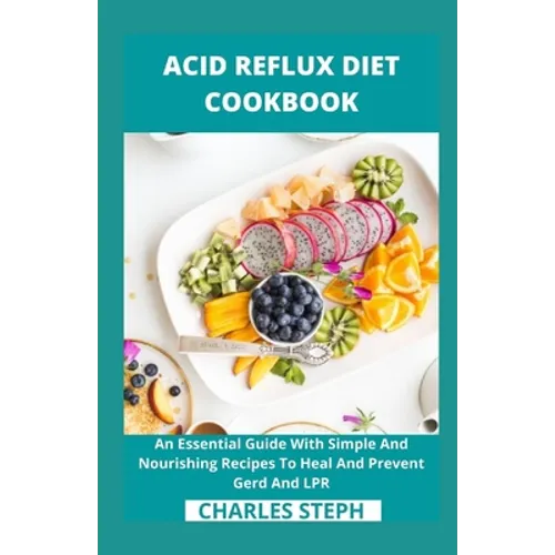 Acid Reflux Diet Cookbook: An Essential Guide With Simple And Nourishing Recipes To Heal And Prevent Gerd And LPR - Paperback