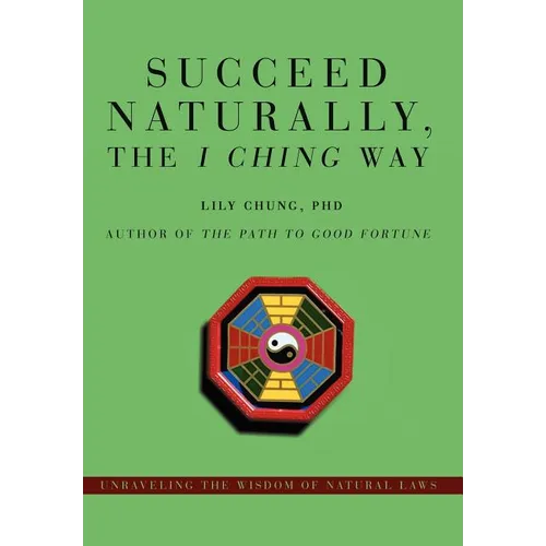 Succeed Naturally, the I Ching Way: Unraveling the Wisdom of Natural Laws - Hardcover