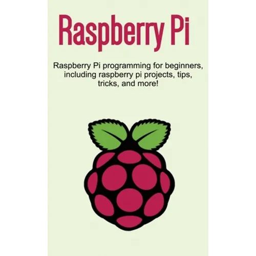 Raspberry Pi: Raspberry Pi programming for beginners, including Raspberry Pi projects, tips, tricks, and more! - Hardcover