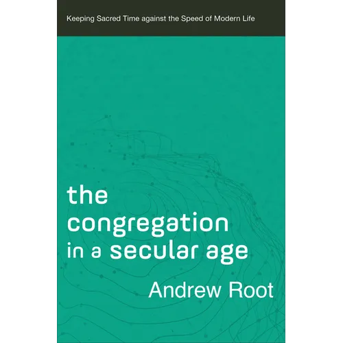 The Congregation in a Secular Age: Keeping Sacred Time Against the Speed of Modern Life - Paperback
