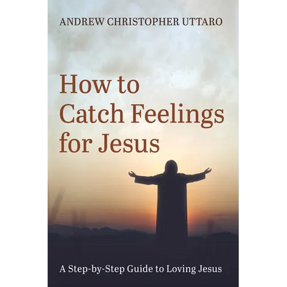 How to Catch Feelings for Jesus: A Step-By-Step Guide to Loving Jesus - Paperback