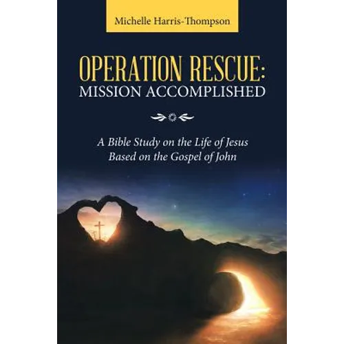 Operation Rescue: Mission Accomplished: A Bible Study on the Life of Jesus Based on the Gospel of John - Paperback