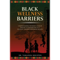 Black Wellness Barriers: Understanding The Root Cause Of Disease Vulnerabilities As A Pathway Towards Restoring Health - Paperback