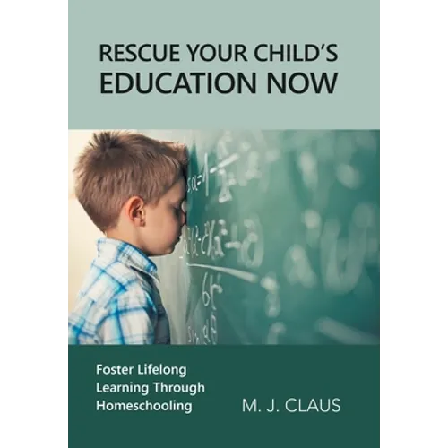 Rescue Your Child's Education Now: Foster Lifelong Learning Through Homeschooling - Hardcover