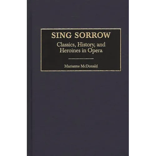 Sing Sorrow: Classics, History, and Heroines in Opera - Hardcover