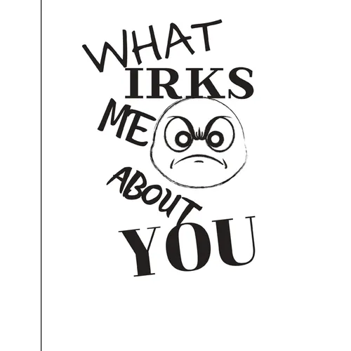 What Irks Me About You - Let It All Out: Overcoming Emotions That Destroy - Expressive Therapies - Overcoming Anger - Paperback