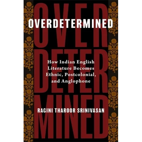 Overdetermined: How Indian English Literature Becomes Ethnic, Postcolonial, and Anglophone - Paperback
