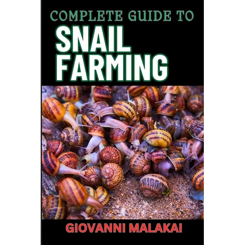 Complete Guide to Snail Farming: Expert Tips, Profitable Techniques, And Sustainable Practices For Successful Heliculture - Paperback