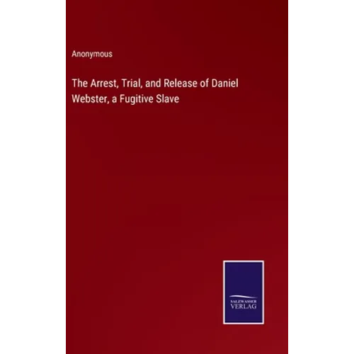 The Arrest, Trial, and Release of Daniel Webster, a Fugitive Slave - Hardcover