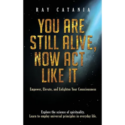 You Are Still Alive, Now Act Like It: Empower, Elevate, and Enlighten Your Consciousness - Hardcover