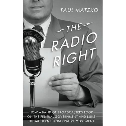 The Radio Right: How a Band of Broadcasters Took on the Federal Government and Built the Modern Conservative Movement - Hardcover