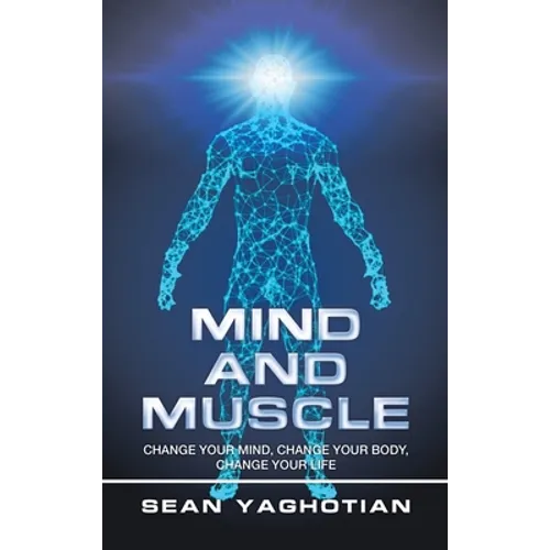 Mind and Muscle: Change Your Mind, Change Your Body, Change Your Life - Hardcover