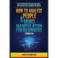 How to Analyze People & Mind Manipulation for Beginners: 2 Books in 1: Learn Everything about Persuasion, Mind Control, How to Influence People and Ma - Paperback