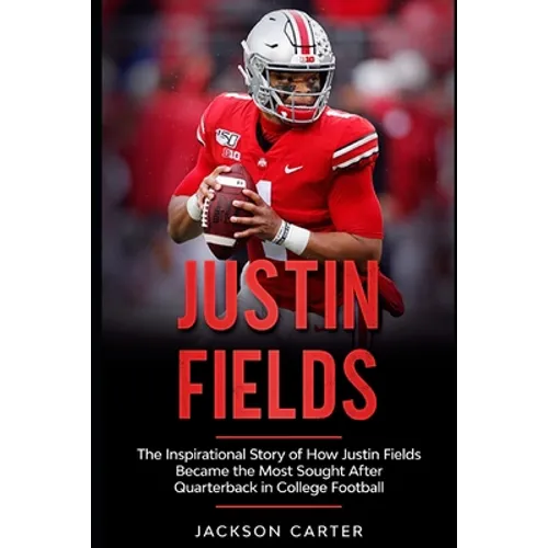 Justin Fields: The Inspirational Story of How Justin Fields Became the Most Sought After Quarterback in College Football - Paperback