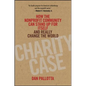 Charity Case: How the Nonprofit Community Can Stand Up for Itself and Really Change the World - Hardcover