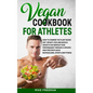 The Vegan Cookbook for Athletes: How to Combine The plant-based diet, weight Loss and Muscle Growth for improve your performance through a Specific Hi - Paperback