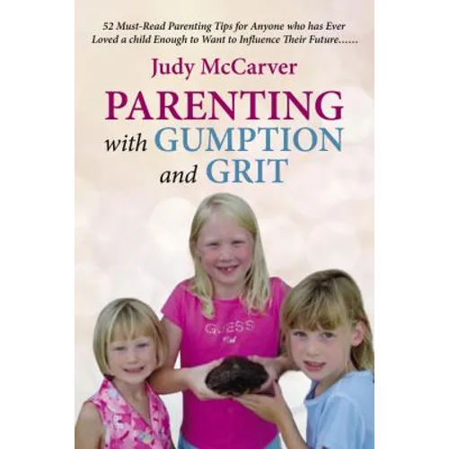 Parenting with Gumption and Grit: 52 Must-Read Parenting Tips for Anyone Who Has Ever Loved a Child Enough toWant to Influence Their Future. . . - Paperback