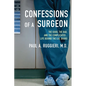 Confessions of a Surgeon: The Good, the Bad, and the Complicated...Life Behind the O.R. Doors - Paperback
