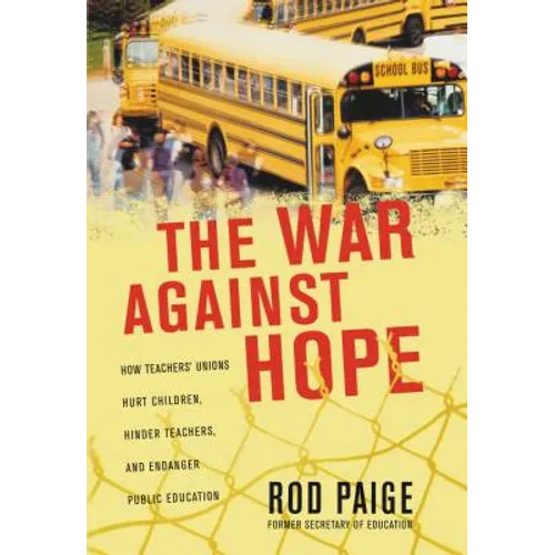 The War Against Hope: How Teachers' Unions Hurt Children, Hinder Teachers, and Endanger Public Education - Paperback