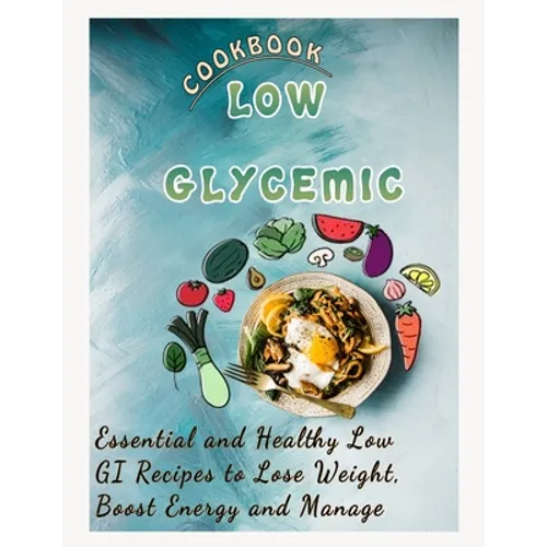 Low Glycemic Cookbook: Essential and Healthy Low GI Recipes to Lose Weight, Boost Energy and Manage - Paperback