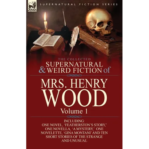 The Collected Supernatural and Weird Fiction of Mrs Henry Wood: Volume 1-Including One Novel, 'Featherston's Story, ' One Novella, 'a Mystery, ' One N - Paperback
