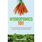 Hydroponics 101: The Easy Beginner's Guide to Hydroponic Gardening. Learn How To Build a Backyard Hydroponics System for Homegrown Orga - Hardcover