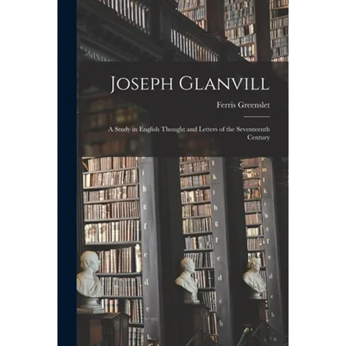 Joseph Glanvill: A Study in English Thought and Letters of the Seventeenth Century - Paperback