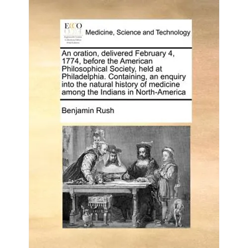 An Oration, Delivered February 4, 1774, Before the American Philosophical Society, Held at Philadelphia. Containing, an Enquiry Into the Natural Histo - Paperback