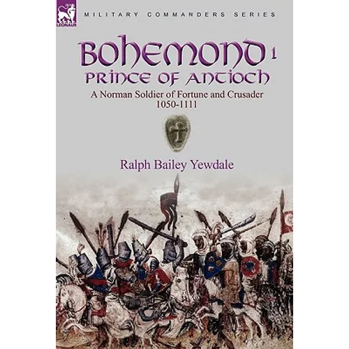 Bohemond I, Prince of Antioch: a Norman Soldier of Fortune and Crusader 1050-1111 - Hardcover