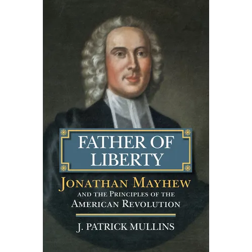 Father of Liberty: Jonathan Mayhew and the Principles of the American Revolution - Hardcover