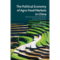 The Political Economy of Agro-Food Markets in China: The Social Construction of the Markets in an Era of Globalization - Paperback