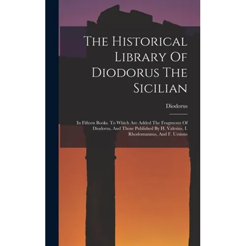 The Historical Library Of Diodorus The Sicilian: In Fifteen Books. To Which Are Added The Fragments Of Diodorus, And Those Published By H. Valesius, I - Hardcover