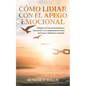 Cómo Lidiar con el Apego Emocional: Elimina el Ciclo de Dependencia Emocional y se Completamente Libre de lo que te Mantiene Atrapado - Paperback
