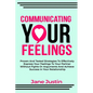 Communicating Your Feelings: Proven And Tested Strategies To Effectively Express Your Feelings To Your Partner Without Fights Or Arguments And Achi - Paperback