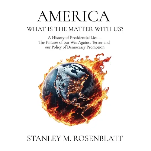 America What Is the Matter with Us?: A History of Presidential Lies - The Failures of our War Against Terror and our Policy of Democracy Promotion - Hardcover