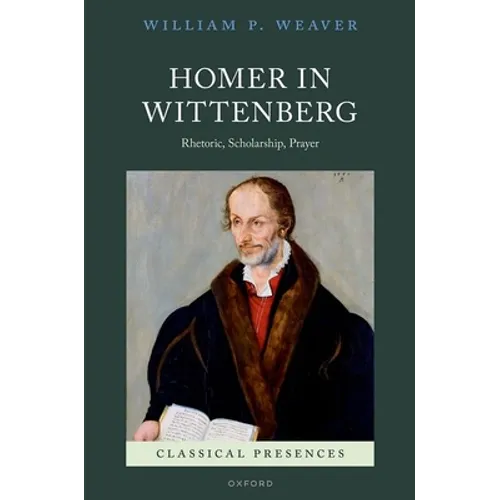 Homer in Wittenberg: Rhetoric, Scholarship, Prayer - Hardcover